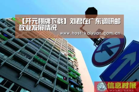 【开元棋牌下载】刘君在广东调研邮政业发展情况(图1) ky sports